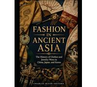 Fashion in Ancient Asia: The History of Clothes and Jewelry Worn in China, Japan, and Korea