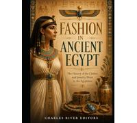Fashion in Ancient Egypt: The History of the Clothes and Jewelry Worn by the Egyptians