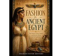 Fashion in Ancient Egypt: The History of the Clothes and Jewelry Worn by the Egyptians
