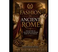 Fashion in Ancient Rome: The History of the Clothes and Jewelry Worn by the Romans