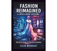 Fashion Reimagined by Intelligent Systems: Data-Driven Design and Algorithmic Innovation (Bussiness Collections)