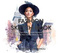 Fashion Sketch Book: Design Your Own Styles, Create Stunning Outfits, Bring Your Fashion Ideas to Life
