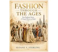 FASHION THROUGH THE AGES: Fun Fashion Facts: A Visual History of Style (The Sterling Style Files)