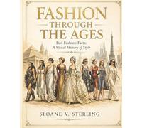 FASHION THROUGH THE AGES: Fun Fashion Facts: A Visual History of Style (The Sterling Style Files)
