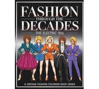 Fashion Through The Decades The Electric '80s: Iconic 1980s Fashion Coloring Book for Adults: Retro Outfits, Power Dressing, New Romantic Style & Big Hair