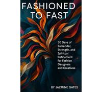 Fashioned To Fast: 30 Days of Surrender, Strength, and Spiritual Refinement for Fashion Designers and Creatives