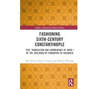 Fashioning Sixth-Century Constantinople: Text, Translation and Commentary of Book I of the Buildings by Prokopios of Kaisareia (Studies in Byzantine Cultural History)