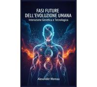 Fasi Future dell'evoluzione Umana: Interazione Genetica e Tecnologica: 3 (Scienza del Futuro e Analisi degli Scenari)