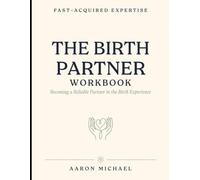Fast-Acquired Expertise The Birth Partner Workbook: Becoming a Reliable Partner in the Birth Experience