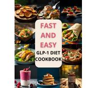 FAST AND EASY GLP-1 DIET COOKBOOK: 100+ Simple Recipes, Smart Strategies, and Meal Plans for a Sustainable GLP-1 Lifestyle