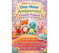 Fast and Fun One-Hour Amigurumi Crochet Projects: A Complete Guide to Creating Adorable Designs with Minimal Sewing and Easy Construction