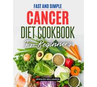 Fast and Simple Cancer Diet Cookbook For Beginners: Simple Healing Recipes and Meal Plans to Support Strength Ease Symptoms and Nourish the Body ... and Recovery for Patients and Caregivers