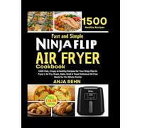 Fast and Simple Ninja Flip Air Fryer Cookbook: 1500 Fast, Crispy & Healthy Recipes for Your Ninja Flip Air Fryer | Air Fry, Roast, Bake, Broil & Toast ... Meals for the Whole Family (Color Edition)