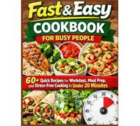 Fast & Easy Cookbook for Busy People: 60+ Quick Recipes for Workdays, Meal Prep, and Stress-Free Cooking in Under 20 Minutes