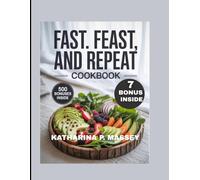 FAST. FEAST, AND REPEAT COOKBOOK: Practical Recipes for a sustainable Fasting Lifestyle