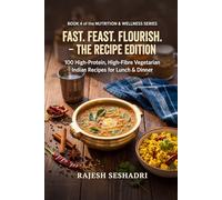 Fast. Feast. Flourish. The Recipe Edition: 100 High-Protein, High-Fibre Vegetarian Indian Recipes for Lunch & Dinner (The Nutrition & Wellness Series)