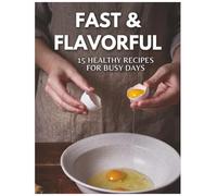 Fast & Flavorful: 15 Healthy Recipes for Busy Days: Quick and Easy 20-Minute Meals for Weight Loss, Energy, and Better Health