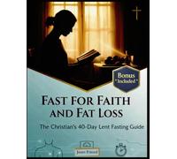 FAST FOR FAITH AND FAT LOSS: The Christian's 40-Day Lent Fasting Guide: 1 (Sacred Seasons: Faith, Body & Renewal)