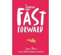 Fast Forward. A Leadership Fable.: How to create a feedback culture that gets results fast!