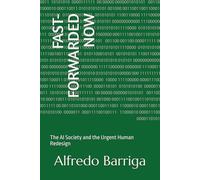 FAST-FORWARDED NOW: The AI Society and the Urgent Human Redesign