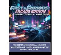 Fast & Furious: Arcade Edition - The Complete Official Game Guide: The Secret Speed Arsenal: Complete Walkthroughs, Hidden Missions, and the Road to 100% Victory