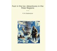 Fast in the Ice: Adventures in the Polar Regions (Classic Books)