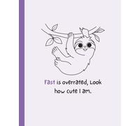 Fast is Overrated, Look How Cute I Am: Cute Sloth Notebook for School, Work, or Daily Notes - 110 Lined Pages - 7.5 x 9.25 Inches