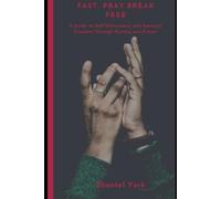 Fast. Pray. Break Free: A Guide to Self-Deliverance and Spiritual Freedom Through Fasting and Prayer