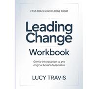 Fast-Track Knowledge From Leading Change: Gentle introduction to the original book's deep ideas