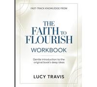 Fast-Track Knowledge From The Faith To Flourish: Gentle Introduction To The Original Book's Deep Ideas