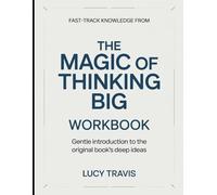 Fast Track Knowledge From The Magic Of Thinking Big: Gentle Introduction To The Original Books Deep Ideas