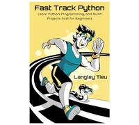 Fast Track Python: Learn Python Programming and Build Projects Fast for Beginners