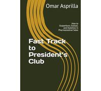 Fast Track to President’s Club: How to Outperform, Outlast, and Outshine in Pharmaceutical Sales
