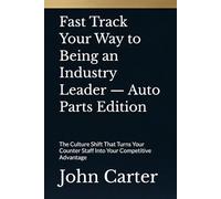 Fast Track Your Way to Being an Industry Leader - Auto Parts Edition: The Culture Shift That Turns Your Counter Staff Into Your Competitive Advantage