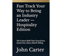 Fast Track Your Way to Being an Industry Leader - Hospitality Edition: The Culture Shift That Turns Every Guest Into a Story Worth Telling