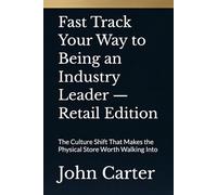 Fast Track Your Way to Being an Industry Leader - Retail Edition: The Culture Shift That Makes the Physical Store Worth Walking Into
