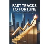 Fast Tracks to Fortune: 5 Proven Paths to Build Real Wealth, Scale Quickly, and Achieve Financial Freedom Without the Hype