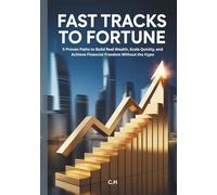 Fast Tracks to Fortune: 5 Proven Paths to Build Real Wealth, Scale Quickly, and Achieve Financial Freedom Without the Hype