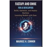 FastAPI and ONNX for AI Developers: Build, Optimize, and Deploy Machine Learning Models with Ease