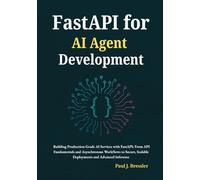 FastAPI for AI Agent Development: Building Production-Grade AI Services with FastAPI: From API Fundamentals and Asynchronous Workflows to Secure, Scalable Deployments and Advanced Inference
