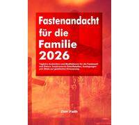 Fastenandacht für die Familie 2026: Tägliche Andachten und Meditationen für die Fastenzeit und Ostern: Inspirierende Schriftstellen, Auslegungen und Zitate zur geistlichen Erneuerung.