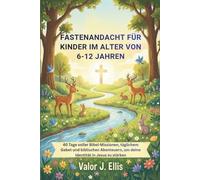 FASTENANDACHT FÜR KINDER IM ALTER VON 6-12 JAHREN: 40 Tage voller Bibel-Missionen, täglichem Gebet und biblischen Abenteuern, um deine Identität in Jesus zu stärken