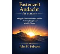 Fastenzeit Andacht für Männer: 40-tägiger christlicher Gebete Leitfaden für Kraft, Disziplin und geistliche Führung