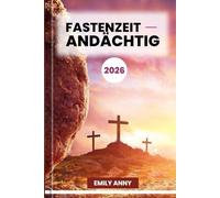 FASTENZEIT ANDÄCHTIG 2026: Eine 40-tägige spirituelle Reise der Reflexion, des Gebets und der Erneuerung. (ANDACHTEN AM MORGEN UND ABEND)
