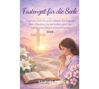 Fastenzeit für die Seele: Tägliche Schrift und Gebete für Frauen, den Glauben zu vertiefen und den Geist von Ostern anzunehmen