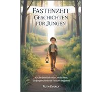 FASTENZEIT GESCHICHTEN FÜR JUNGEN: 40 glaubensstärkende Geschichten, die Jungen durch die Fastenzeit begleiten