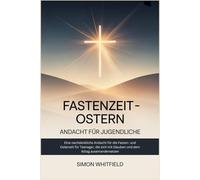 FASTENZEIT - OSTERN ANDACHT FÜR JUGENDLICHE: Eine nachdenkliche Andacht für die Fasten- und Osterzeit für Teenager, die sich mit Glauben und dem Alltag auseinandersetzen