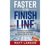 Faster to the Finish Line: Outsource Your Business with Virtual Assistants and Regain Control of Your Life