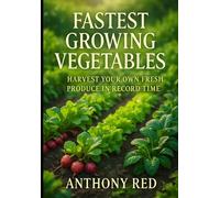 Fastest Growing Vegetables: Harvest Your Own Fresh Produce in Record Time: Discover the Secrets to Quick and Easy Home Gardening with Top Tips for Rapid Growth and Maximum Yield