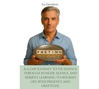 FASTING: A 13-Day Journey to the Essence: Through Hunger, Silence, and Rebirth, Learning to Nourish Life with Presence and Gratitude
